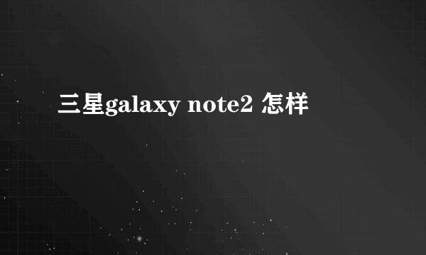 三星galaxy note2 怎样