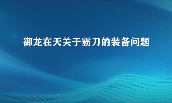 御龙在天关于霸刀的装备问题