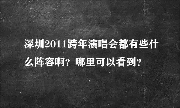 深圳2011跨年演唱会都有些什么阵容啊？哪里可以看到？