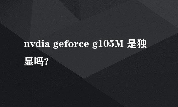 nvdia geforce g105M 是独显吗?