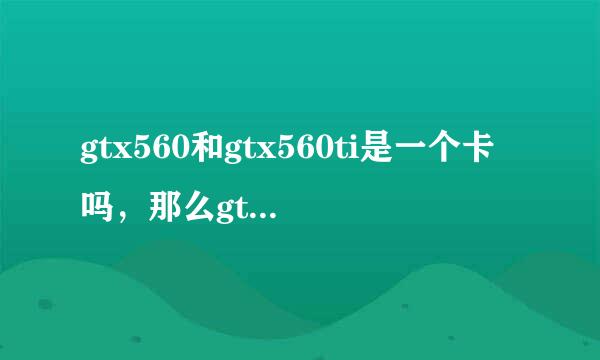 gtx560和gtx560ti是一个卡吗，那么gtx560和gtx960m哪个好一些?如果是两个卡