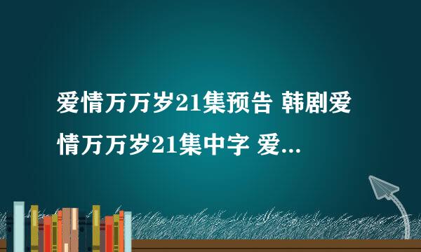 爱情万万岁21集预告 韩剧爱情万万岁21集中字 爱情万万岁国语版22集