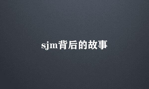 sjm背后的故事