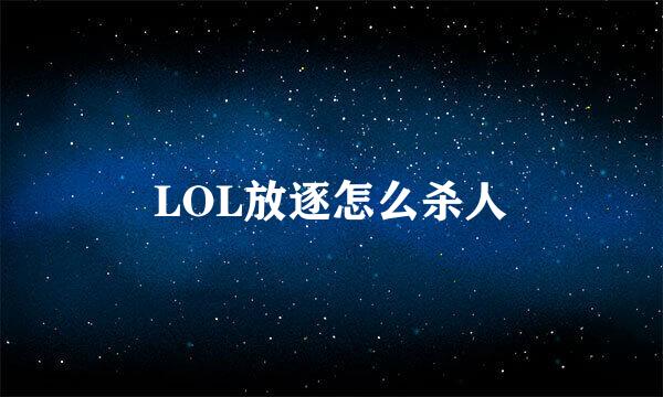 LOL放逐怎么杀人