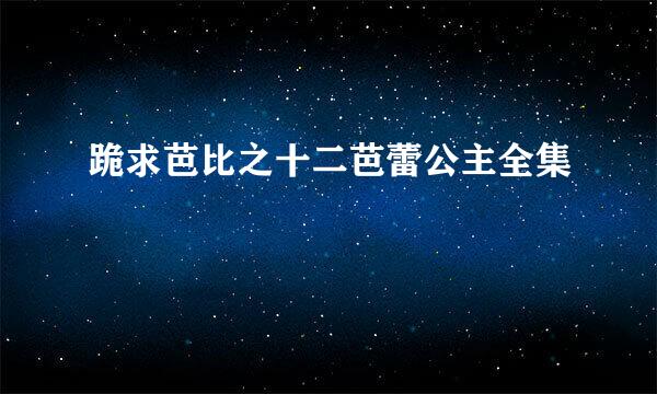 跪求芭比之十二芭蕾公主全集