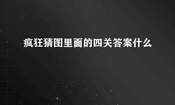 疯狂猜图里面的四关答案什么