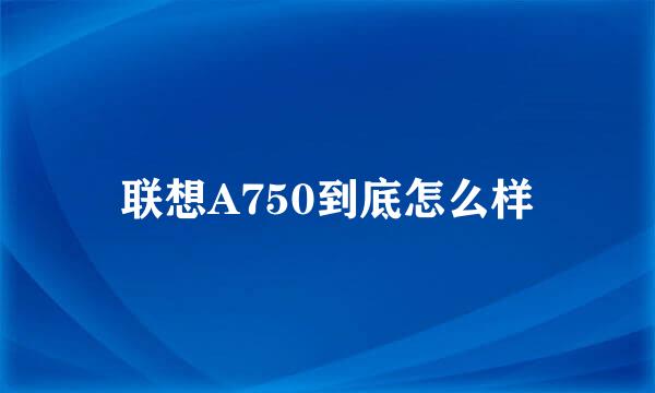 联想A750到底怎么样