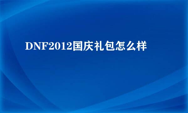 DNF2012国庆礼包怎么样