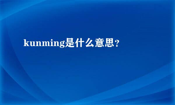 kunming是什么意思？