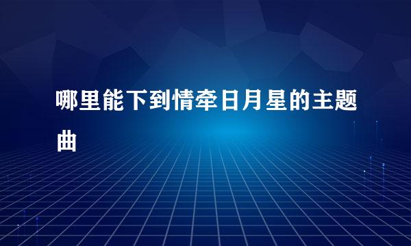 哪里能下到情牵日月星的主题曲