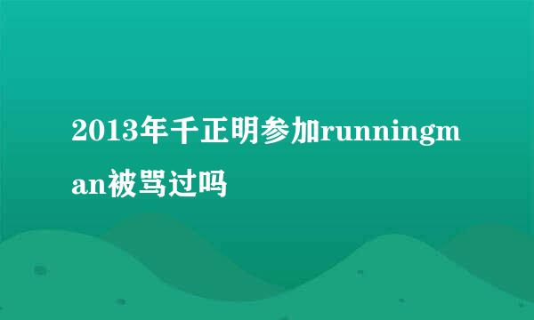 2013年千正明参加runningman被骂过吗