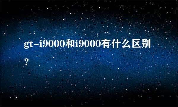 gt-i9000和i9000有什么区别？