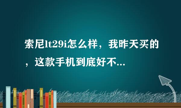 索尼lt29i怎么样，我昨天买的，这款手机到底好不好啊，买成2230 贵了不？