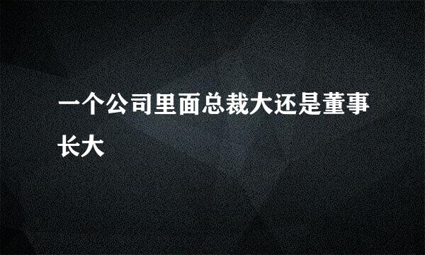 一个公司里面总裁大还是董事长大