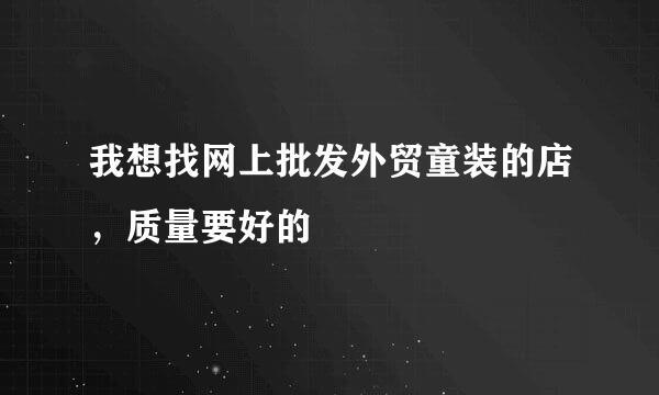 我想找网上批发外贸童装的店，质量要好的