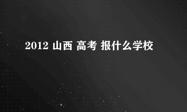 2012 山西 高考 报什么学校