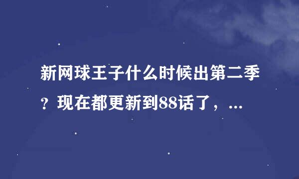 新网球王子什么时候出第二季？现在都更新到88话了，为啥还不出？