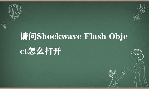 请问Shockwave Flash Object怎么打开