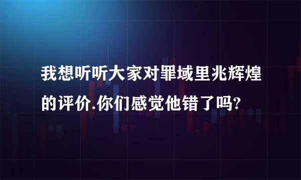 我想听听大家对罪域里兆辉煌的评价.你们感觉他错了吗?