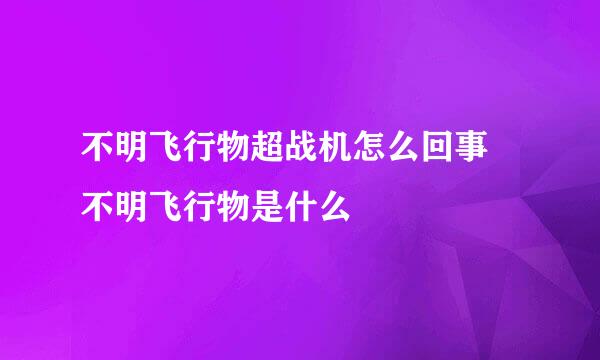 不明飞行物超战机怎么回事 不明飞行物是什么