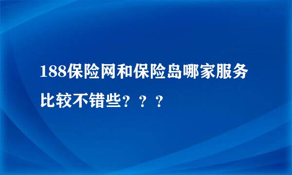 188保险网和保险岛哪家服务比较不错些？？？