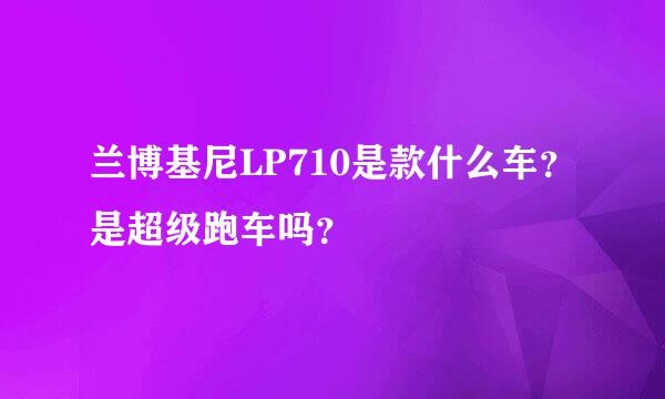 兰博基尼LP710是款什么车？是超级跑车吗？