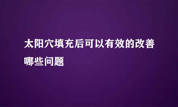 太阳穴填充后可以有效的改善哪些问题