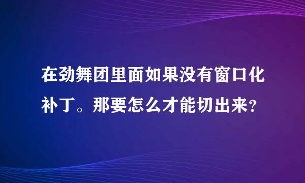 在劲舞团里面如果没有窗口化补丁。那要怎么才能切出来？