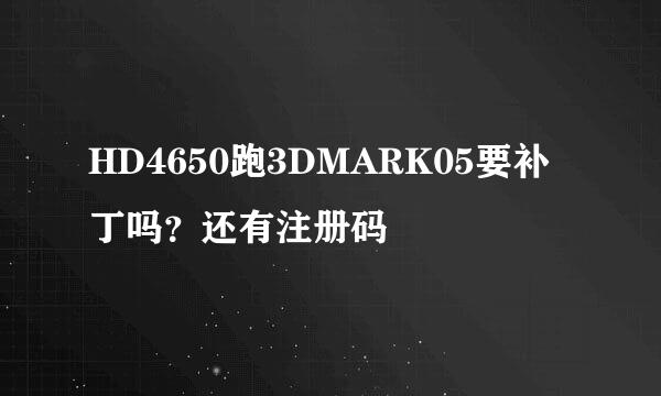 HD4650跑3DMARK05要补丁吗？还有注册码