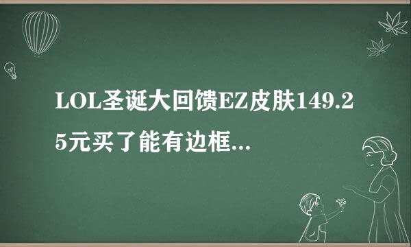 LOL圣诞大回馈EZ皮肤149.25元买了能有边框和头像吗？