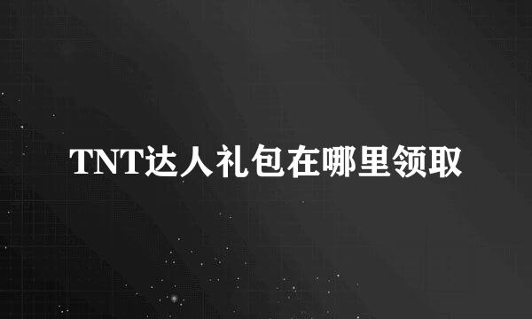 TNT达人礼包在哪里领取