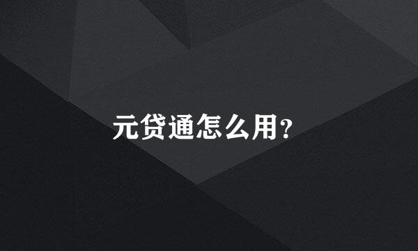 元贷通怎么用？