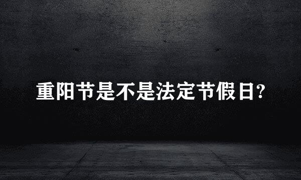 重阳节是不是法定节假日?