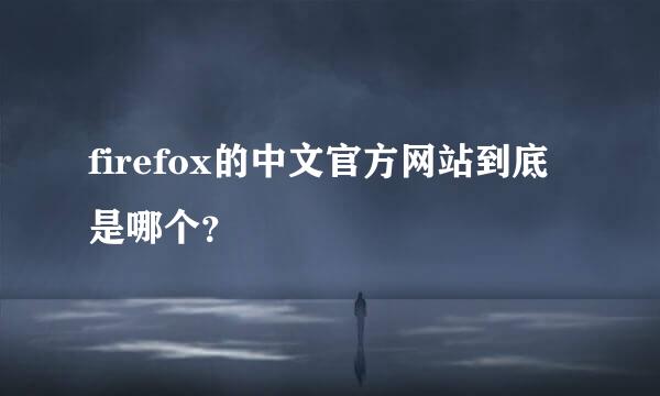 firefox的中文官方网站到底是哪个？