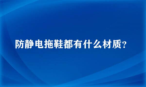 防静电拖鞋都有什么材质？