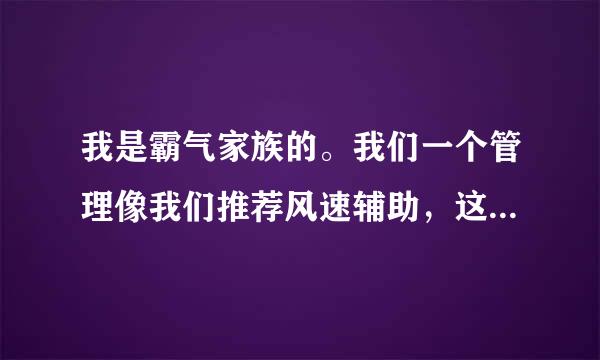 我是霸气家族的。我们一个管理像我们推荐风速辅助，这个辅助怎样？