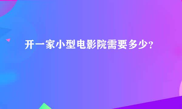 开一家小型电影院需要多少？