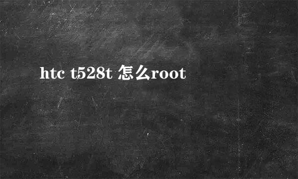 htc t528t 怎么root