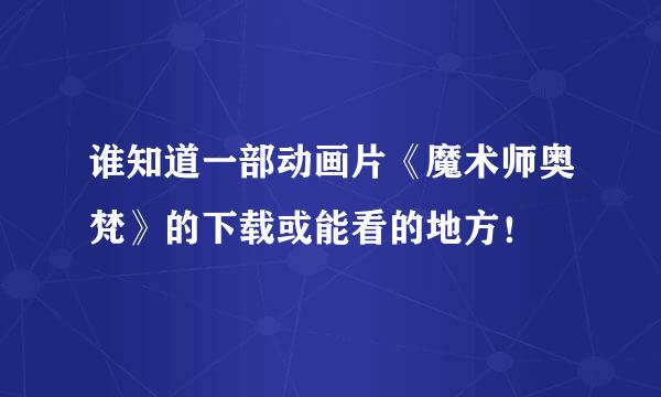 谁知道一部动画片《魔术师奥梵》的下载或能看的地方！