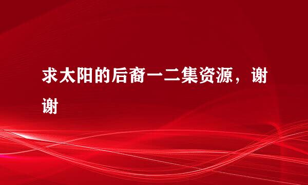 求太阳的后裔一二集资源，谢谢