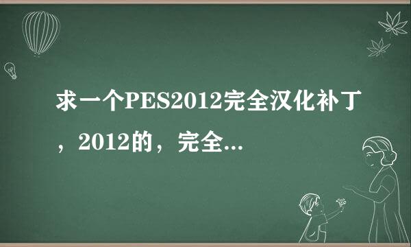 求一个PES2012完全汉化补丁，2012的，完全汉化的，包括所有球队，球员，以及对话内容。