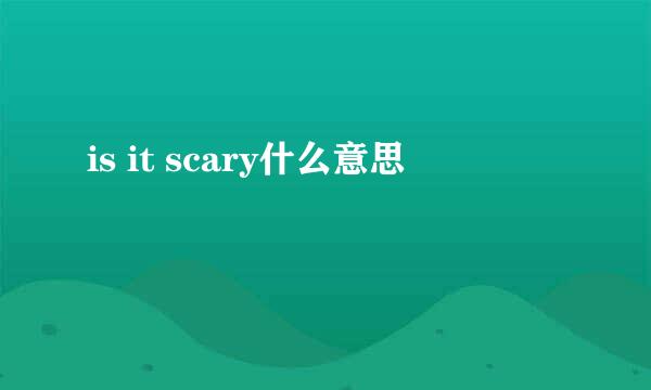 is it scary什么意思