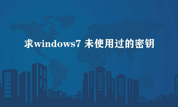 求windows7 未使用过的密钥