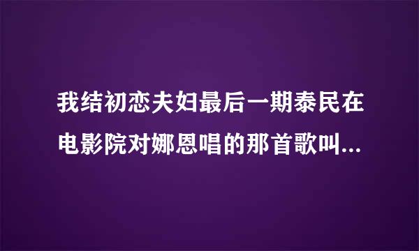 我结初恋夫妇最后一期泰民在电影院对娜恩唱的那首歌叫什么名字