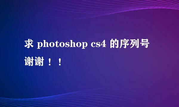 求 photoshop cs4 的序列号 谢谢 ！！