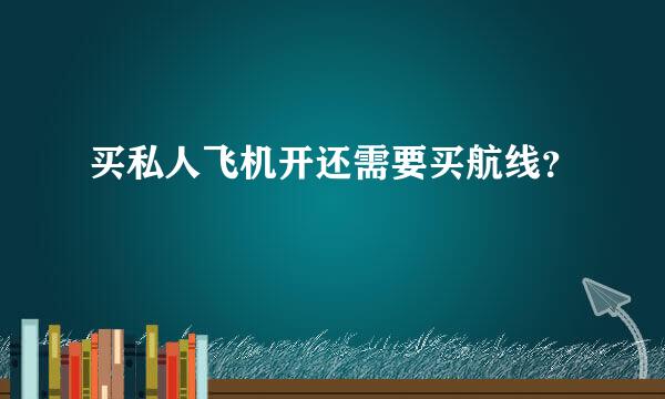 买私人飞机开还需要买航线？