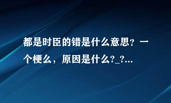 都是时臣的错是什么意思？一个梗么，原因是什么?_?最好详细点， 谢谢！