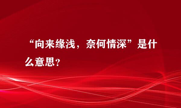 “向来缘浅，奈何情深”是什么意思？