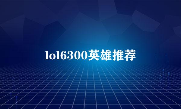 lol6300英雄推荐