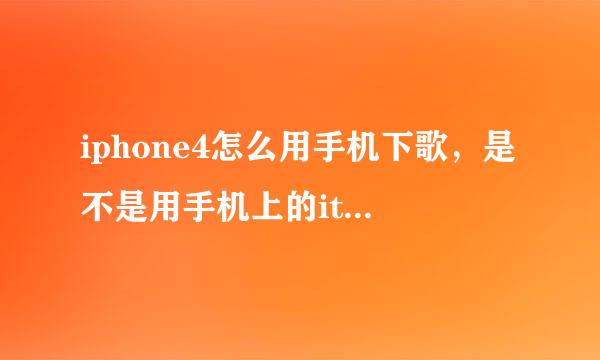 iphone4怎么用手机下歌，是不是用手机上的itunes，可是我找不到歌曲啊？...